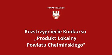 Wyniki rozstrzygnięcia konkursu „Produkt lokalny Powiatu Chełmińskiego”